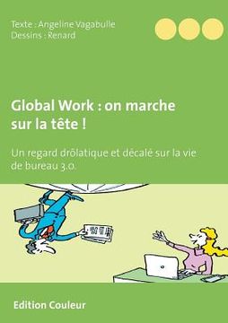 portada Global Work: on marche sur la tête !: Un regard drôlatique et décalé sur la vie de bureau 3.0. (en Francés)
