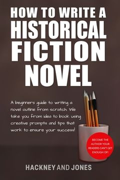 portada How To Write A Historical Fiction Novel: A Beginner's Guide To Writing A Novel Outline From Scratch. We Take You From Idea To Book Using Creative Prom (en Inglés)