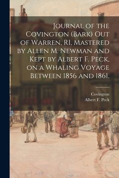 portada Journal of the Covington (Bark) out of Warren, RI, Mastered by Allen M. Newman and Kept by Albert F. Peck, on a Whaling Voyage Between 1856 and 1861. (en Inglés)