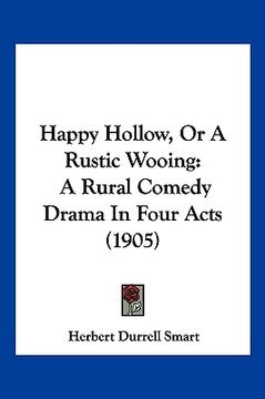 portada happy hollow, or a rustic wooing: a rural comedy drama in four acts (1905) (en Inglés)