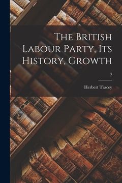 portada The British Labour Party, Its History, Growth; 3 (en Inglés)