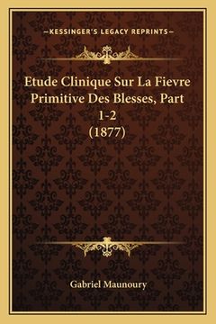 portada Etude Clinique Sur La Fievre Primitive Des Blesses, Part 1-2 (1877) (en Francés)