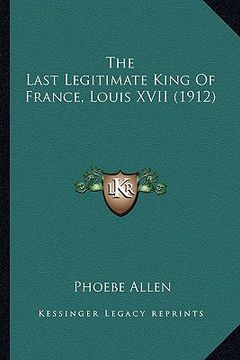 portada the last legitimate king of france, louis xvii (1912) (en Inglés)