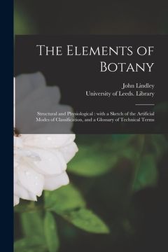 portada The Elements of Botany: Structural and Physiological: With a Sketch of the Artificial Modes of Classification, and a Glossary of Technical Ter (in English)