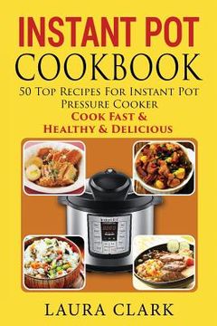 portada Instant Pot Cookbook: 50 Top Recipes For Instant Pot Pressure Cooker: Cook Easy, Healthy and Delicious (en Inglés)