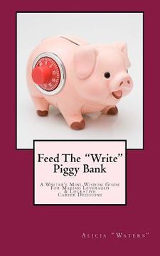 portada Feed The "Write" Piggy Bank: A Writer's Mini - Wisdom Guide For Making Leveraged and Lucrative Career Decisions (in English)