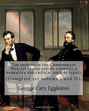 portada The history of the Confederate War; its causes and its conduct, a narrative and critical history (1910). By: George Cary Eggleston (Complete set volume I and II).: (Original Classics) In two volume's