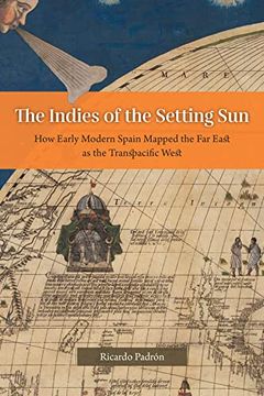 portada The Indies of the Setting Sun: How Early Modern Spain Mapped the far East as the Transpacific West (en Inglés)