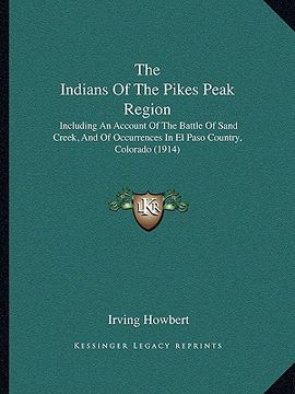 portada the indians of the pikes peak region: including an account of the battle of sand creek, and of occurrences in el paso country, colorado (1914) (in English)