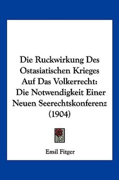 portada Die Ruckwirkung Des Ostasiatischen Krieges Auf Das Volkerrecht: Die Notwendigkeit Einer Neuen Seerechtskonferenz (1904) (en Alemán)