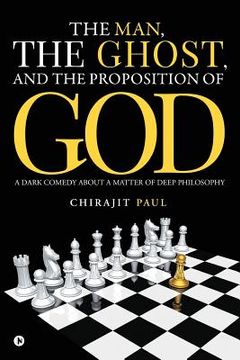 portada The man, the ghost, and the proposition of god: A dark comedy about a matter of deep philosophy (en Inglés)