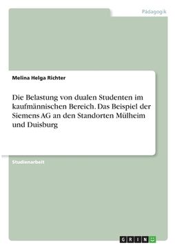 portada Die Belastung von dualen Studenten im kaufmännischen Bereich. Das Beispiel der Siemens AG an den Standorten Mülheim und Duisburg (in German)