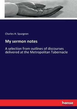 portada My sermon notes: A selection from outlines of discourses delivered at the Metropolitan Tabernacle (en Inglés)