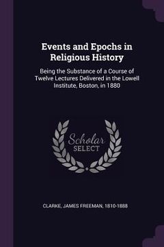 portada Events and Epochs in Religious History: Being the Substance of a Course of Twelve Lectures Delivered in the Lowell Institute, Boston, in 1880 (en Inglés)