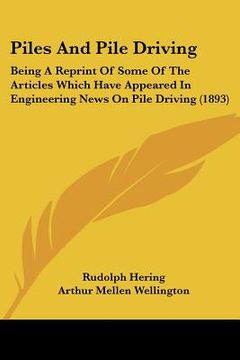 portada piles and pile driving: being a reprint of some of the articles which have appeared in engineering news on pile driving (1893) (en Inglés)