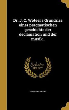 portada Dr. J. C. Woteel's Grundriss einer pragmatischen geschichte der declamation und der musik.. (in German)