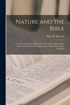 portada Nature and the Bible [microform]: a Course of Lectures Delivered in New York, in December, 1874, on the Morse Foundation of the Union Theological Semi (en Inglés)