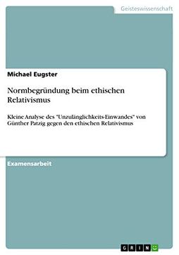 portada Normbegründung Beim Ethischen Relativismus: Kleine Analyse des "Unzulänglichkeits-Einwandes" von Günther Patzig Gegen den Ethischen Relativismus (en Alemán)