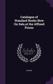 portada Catalogue of Standard Books Now On Sale, at the Affixed Prices (en Inglés)