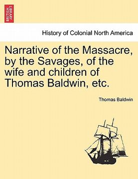 portada narrative of the massacre, by the savages, of the wife and children of thomas baldwin, etc. (en Inglés)