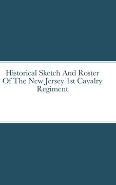 portada Historical Sketch And Roster Of The New Jersey 1st Cavalry Regiment