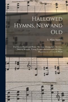 portada Hallowed Hymns, New and Old: for Use in Prayer and Praise Meetings, Evangelistic Services, Sunday Schools, Young People's Societies and All Other D