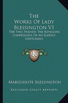 portada the works of lady blessington v1: the two friends; the repealers; confessions of an elderly gentleman (en Inglés)