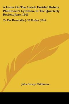 portada a letter on the article entitled robert phillimore's lyttelton, in the quarterly review, june, 1846: to the honorable j. w. croker (1846) (en Inglés)