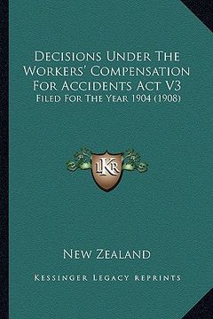 portada decisions under the workers' compensation for accidents act v3: filed for the year 1904 (1908) (in English)
