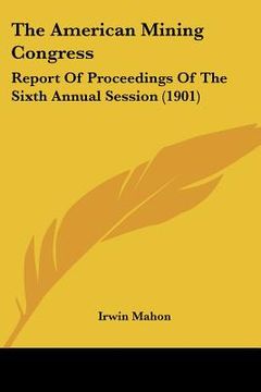 portada the american mining congress: report of proceedings of the sixth annual session (1901) (in English)