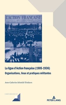 portada La ligue d'Action française (1905-1936): Organisations, lieux et pratiques militantes (en Francés)