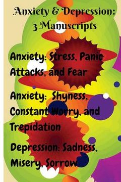 portada Anxiety & Depression: 3 Manuscripts: Anxiety: Overcome Stress, Panic Attacks, and Fear, Anxiety: Free Yourself from Shyness, Constant Worry, (in English)