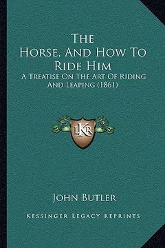 portada the horse, and how to ride him: a treatise on the art of riding and leaping (1861)
