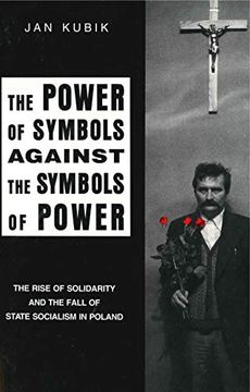 portada The Power of Symbols Against the Symbols of Power: The Rise of Solidarity and the Fall of State Socialism in Poland 