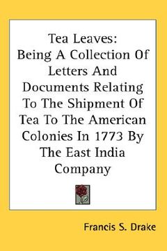 portada tea leaves: being a collection of letters and documents relating to the shipment of tea to the american colonies in 1773 by the ea
