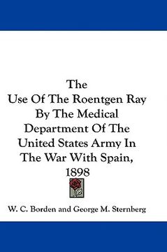 portada the use of the roentgen ray by the medical department of the united states army in the war with spain, 1898 (en Inglés)
