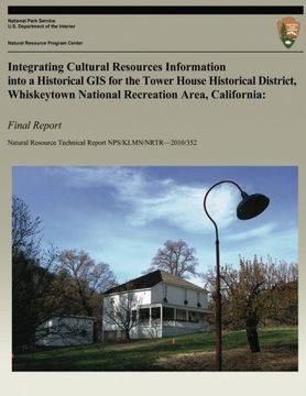 portada Integrating Cultural Resources Information into a Historical GIS for the Tower House Historical District, Whiskeytown National Recreation Area, ... Technical Report NPS/KLMN/NRTR?2010/352)