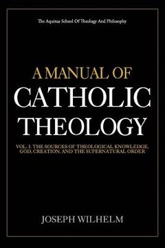 portada A Manual Of Catholic Theology: The Sources of Theological Knowledge, God, And The Supernatural Order (in English)