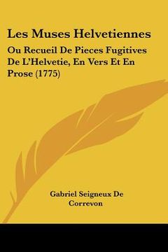 portada les muses helvetiennes: ou recueil de pieces fugitives de l'helvetie, en vers et en prose (1775) (en Inglés)