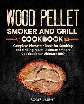 portada Wood Pellet Smoker and Grill Cookbook: Complete Pitmaster Book for Smoking and Grilling Meat, Ultimate Smoker Cookbook for Ultimate Bbq: Book 2 (Wood Pellet Series) (en Inglés)