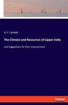 portada The Climate and Resources of Upper India: and Suggestions for their Improvement (en Inglés)