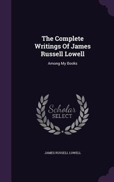 portada The Complete Writings Of James Russell Lowell: Among My Books