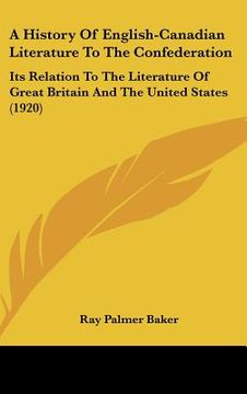 portada a history of english-canadian literature to the confederation: its relation to the literature of great britain and the united states (1920) (in English)