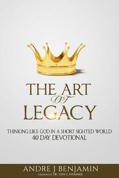 portada The Art of Legacy: Thinking Like God in a Short Sighted World 40 Day Devotional (en Inglés)