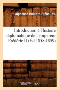 portada Introduction À l'Histoire Diplomatique de l'Empereur Frédéric II (Éd.1858-1859) (en Francés)