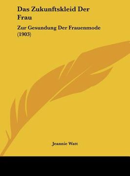 portada Das Zukunftskleid Der Frau: Zur Gesundung Der Frauenmode (1903) (en Alemán)