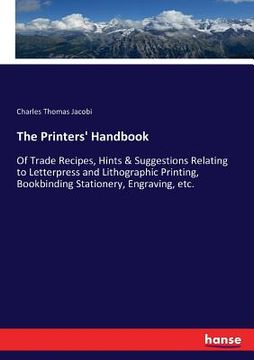 portada The Printers' Handbook: Of Trade Recipes, Hints & Suggestions Relating to Letterpress and Lithographic Printing, Bookbinding Stationery, Engra (in English)