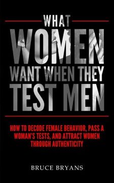 portada What Women Want When They Test Men: How To Decode Female Behavior, Pass A Woman's Tests, And Attract Women Through Authenticity (en Inglés)