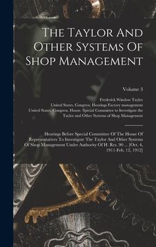 portada The Taylor and Other Systems of Shop Management: Hearings Before Special Committee of the House of Representatives to Investigate the Taylor and Other(Legare Street pr) (en Inglés)