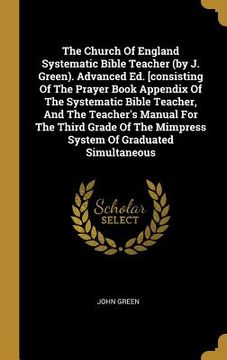 portada The Church Of England Systematic Bible Teacher (by J. Green). Advanced Ed. [consisting Of The Prayer Book Appendix Of The Systematic Bible Teacher, An